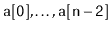 $ \ensuremath{\mathtt{a[0]}},\ldots,\ensuremath{\mathtt{a[n-2]}}$