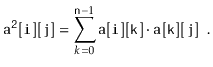 $\displaystyle \ensuremath{\mathtt{a^2[i][j]}} = \sum_{k=0}^{\ensuremath{\mathtt...
...1} \ensuremath{\mathtt{a[i][k]}}\cdot \ensuremath{\mathtt{a[k][j]}} \enspace .
$