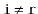 $ \ensuremath{\mathtt{i}}\neq \ensuremath{\mathtt{r}}$