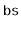 $ \mathtt{bs}$