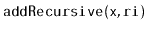$ \mathtt{addRecursive(x,ri)}$