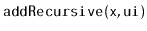 $ \mathtt{addRecursive(x,ui)}$
