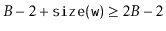 $\displaystyle B-2 + \ensuremath{\mathtt{size(w)}} \ge 2B-2
$