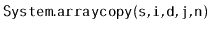 $ \mathtt{System.arraycopy(s,i,d,j,n)}$