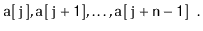$\displaystyle \ensuremath{\mathtt{a[j]}},\ensuremath{\mathtt{a[j+1]}},\ldots,\ensuremath{\mathtt{a[j+n-1]}} \enspace . $