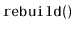 $ \mathtt{rebuild()}$
