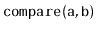 $ \mathtt{compare(a,b)}$