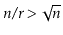 $ \ensuremath{\ensuremath{\ensuremath{\mathit{n}}}}/\ensuremath{\ensuremath{\ensuremath{\mathit{r}}}} > \sqrt{\ensuremath{\ensuremath{\ensuremath{\mathit{n}}}}}$