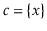 $ \ensuremath{\ensuremath{\ensuremath{\mathit{c}}}}=\{\ensuremath{\ensuremath{\ensuremath{\mathit{x}}}}\}$