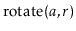 $ \ensuremath{\mathrm{rotate}(\ensuremath{\mathit{a}},\ensuremath{\mathit{r}})}$
