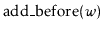 $ \ensuremath{\mathrm{add\_before}(\ensuremath{\mathit{w}})}$