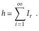 $\displaystyle \ensuremath{\ensuremath{\ensuremath{\mathit{h}}}} = \sum_{i=1}^\infty I_{\ensuremath{\ensuremath{\ensuremath{\mathit{r}}}}} \enspace .
$