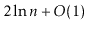 $ 2\ln \ensuremath{\ensuremath{\ensuremath{\mathit{n}}}}+O(1)$