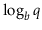 $ \log_{\ensuremath{\ensuremath{\ensuremath{\mathit{b}}}}} \ensuremath{\ensuremath{\ensuremath{\mathit{q}}}}$
