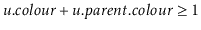 $ \ensuremath{\ensuremath{\ensuremath{\mathit{u}}.\ensuremath{\mathit{colour}}}}...
...h{\mathit{u}}.\ensuremath{\mathit{parent}}.\ensuremath{\mathit{colour}}}} \ge 1$