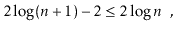 $\displaystyle 2\log(\ensuremath{\ensuremath{\ensuremath{\mathit{n}}}}+1) -2 \le 2\log \ensuremath{\ensuremath{\ensuremath{\mathit{n}}}} \enspace ,
$
