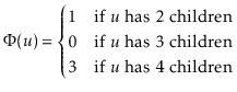 $\displaystyle \Phi(\ensuremath{\ensuremath{\ensuremath{\mathit{u}}}}) =
\begi...
...\ensuremath{\ensuremath{\ensuremath{\mathit{u}}}} has 4 children}
\end{cases}$
