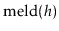 $ \ensuremath{\mathrm{meld}(\ensuremath{\mathit{h}})}$