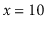 $ \ensuremath{\ensuremath{\ensuremath{\mathit{x}}}}=10$