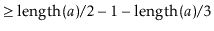 $\displaystyle \ge \ensuremath{\ensuremath{\mathrm{length}(\ensuremath{\mathit{a}})}}/2 - 1 - \ensuremath{\ensuremath{\mathrm{length}(\ensuremath{\mathit{a}})}}/3$