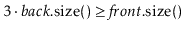 $ 3\cdot\ensuremath{\ensuremath{\ensuremath{\mathit{back}}.\mathrm{size}()}} \ge \ensuremath{\ensuremath{\ensuremath{\mathit{front}}.\mathrm{size}()}}$